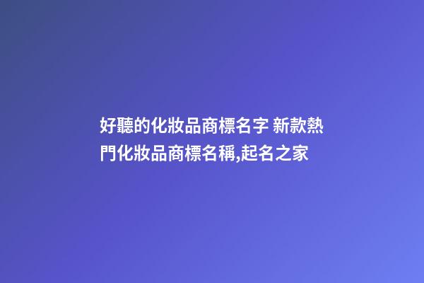 好聽的化妝品商標名字 新款熱門化妝品商標名稱,起名之家